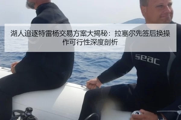 湖人追逐特雷杨交易方案大揭秘：拉塞尔先签后换操作可行性深度剖析 - XINGCAI SPORTS