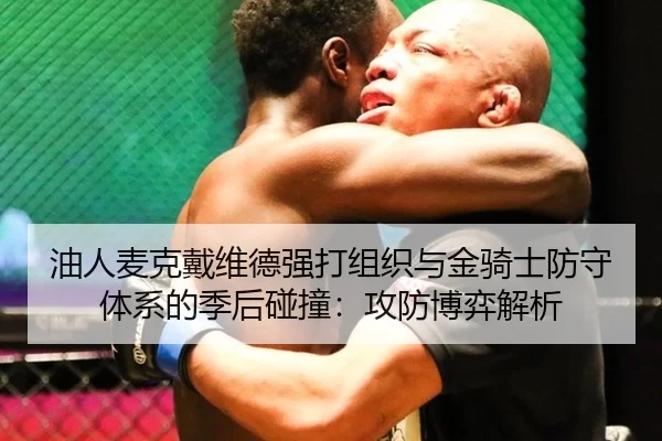 油人麦克戴维德强打组织与金骑士防守体系的季后碰撞：攻防博弈解析